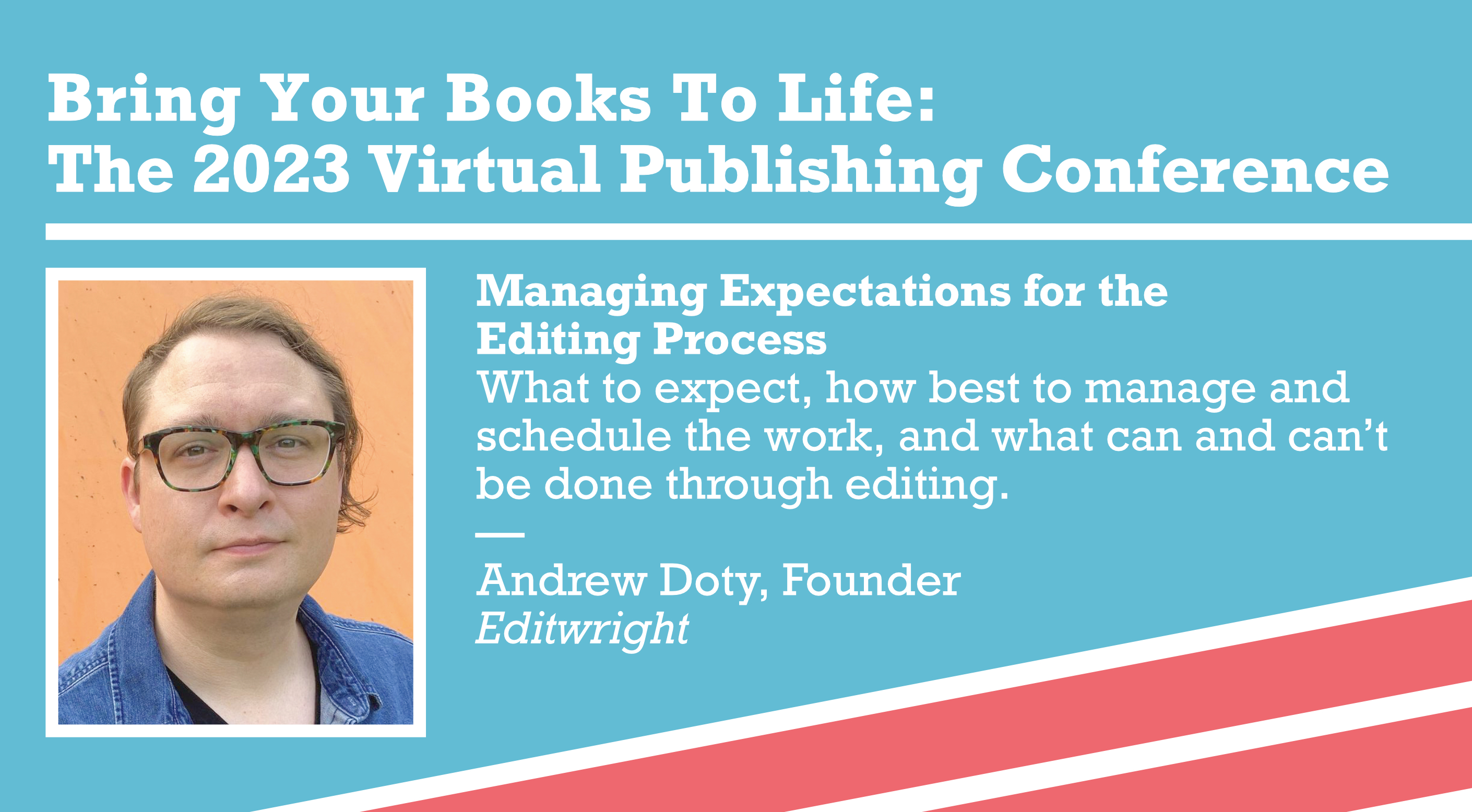 Managing Expectations for the Editing Process — What to expect, how best to manage and schedule the work, and what can and can’t be done through editing. — Andrew Doty, Founder, Editwright