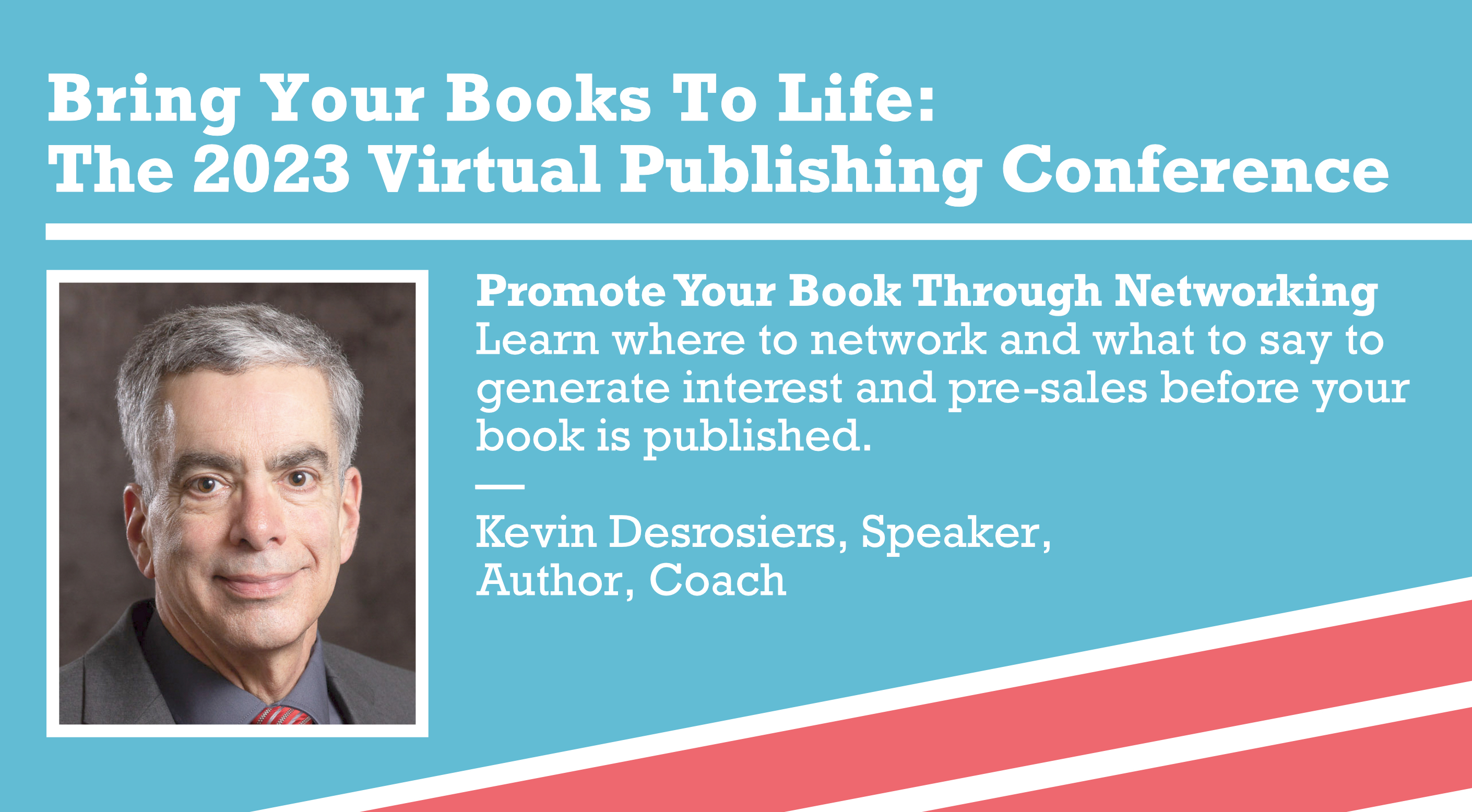  Promote Your Book Through Networking — Learn where to network and what to say to generate interest and pre-sales before your book is published. — Kevin Desrosiers, Speaker, Author, Coach